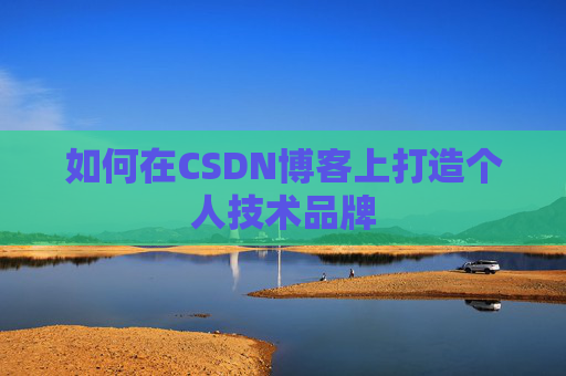 如何在CSDN博客上打造个人技术品牌